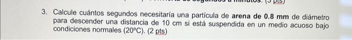 Calcule cuántos segundos necesitaría una partícula de arena de \( 0.8 \mathrm{~mm} \) de diámetro para descender una distanci