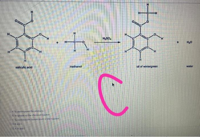 salicylic acid
and C
EA and C
the products
chemical reaction
rature of the reaction
ta
methanol
H?SO4
C
oll of wintergreen
H?