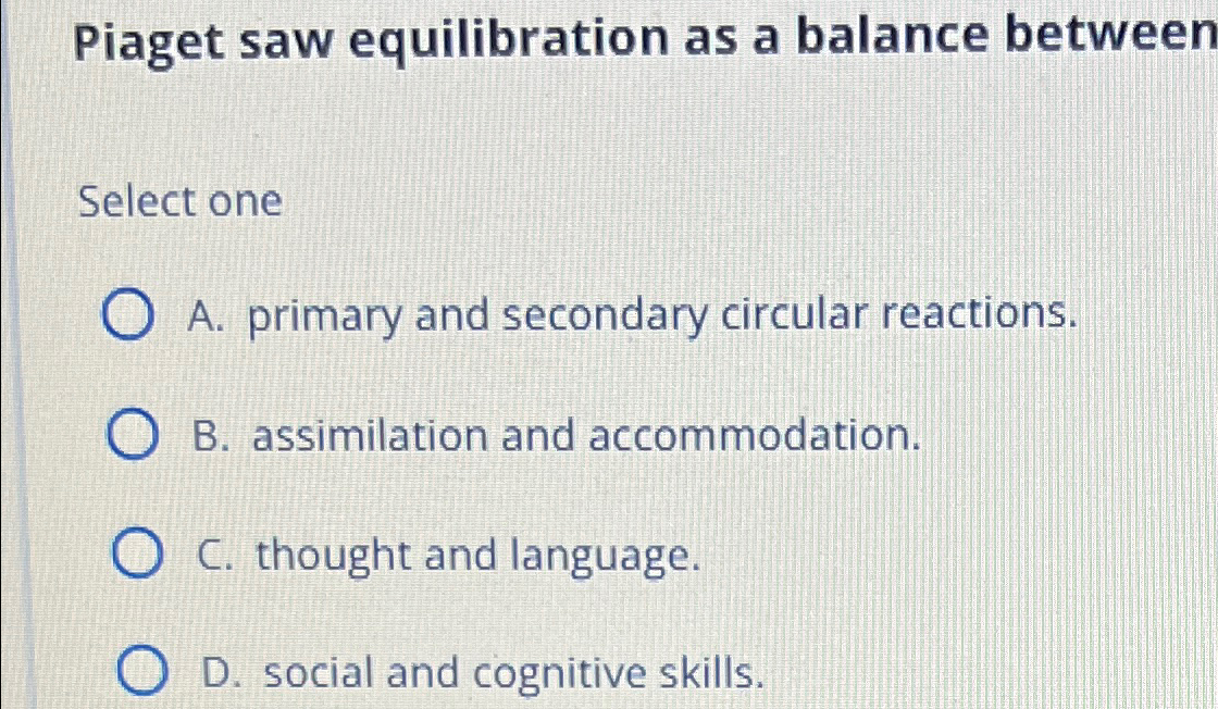 Solved Piaget saw equilibration as a balance betweenSelect Chegg