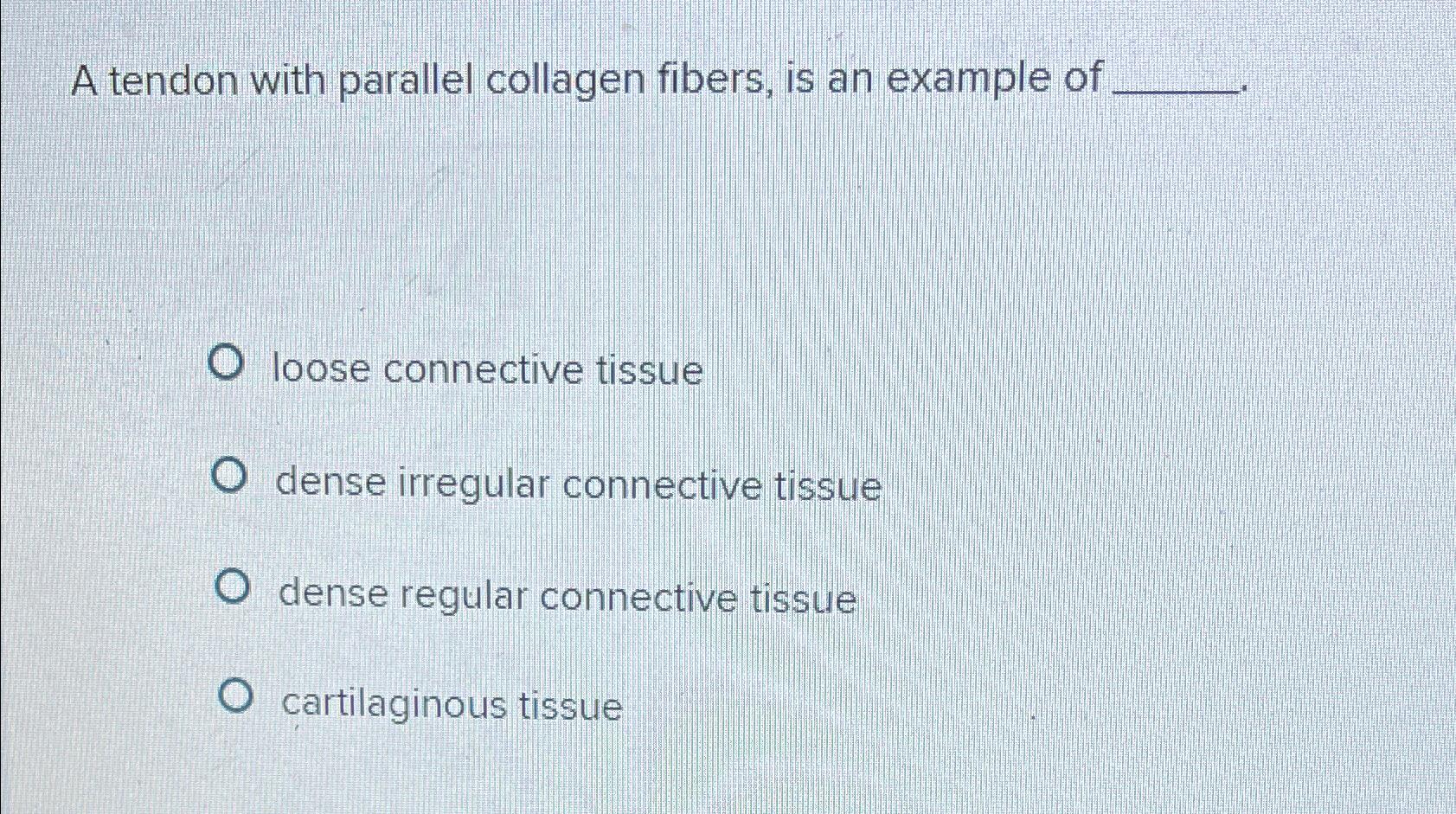 Solved A tendon with parallel collagen fibers, is an example | Chegg.com