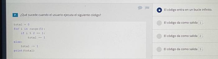 El código entra en un bucle infinito. P. ¿Qué sucede cuando el usuario ejecuta el siguiente código? total - 0 for 1 in range