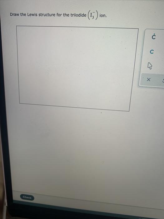 Solved Draw the Lewis structure for the triiodide ion. Ć C Х