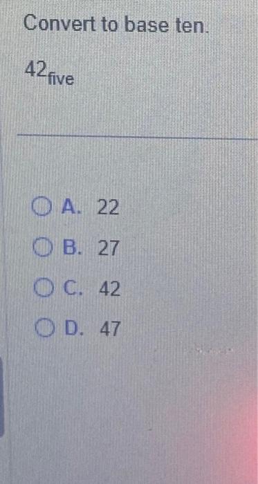 solved-convert-to-base-ten-42five-a-22-b-27-c-42-d-47-chegg
