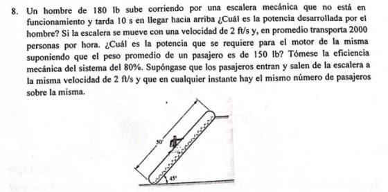 Un hombre de 180 lb sube corriendo por una escalera mecánica que no está en funcionamiento y tarda \( 10 \mathrm{~s} \) en ll