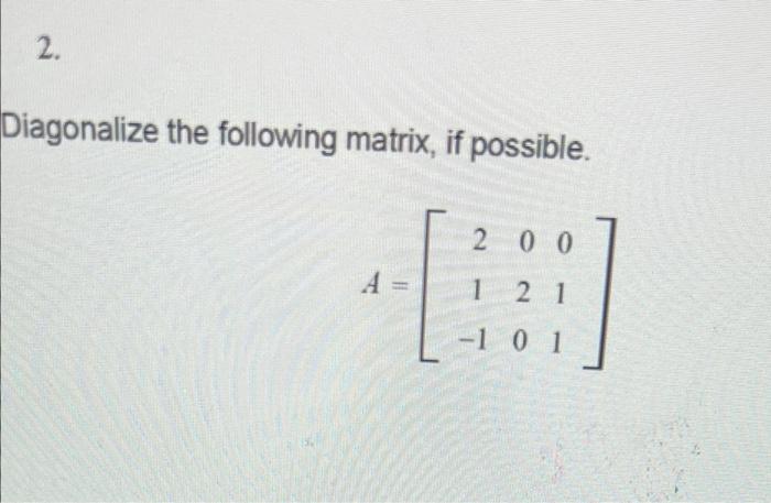 Solved 2. Diagonalize the following matrix, if possible. 2 0 | Chegg.com