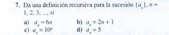 Da una definición recursiva para la sucesión \( \left\{a_{n}\right\}, n= \) \( 1,2,3, \ldots \), si a) \( a_{n}=6 n \) b) \(