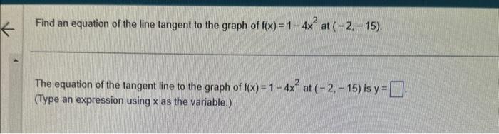 Find an equation of the line tangent to the graph of \( f(x)=1-4 x^{2} \) at \( (-2,-15) \).
The equation of the tangent line