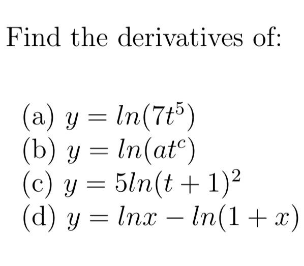 Find the derivatives of: (a) \( y=\ln \left(7 t^{5}\right) \) (b) \( y=\ln \left(a t^{c}\right) \) (c) \( y=5 \ln (t+1)^{2} \