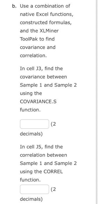 Use a combination of native Excel functions, constructed formulas, and the XLMiner ToolPak to find covariance and correlation