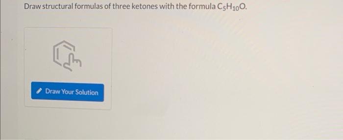 Draw structural formulas of three ketones with the formula C5H?0O.
Imm
Draw Your Solution