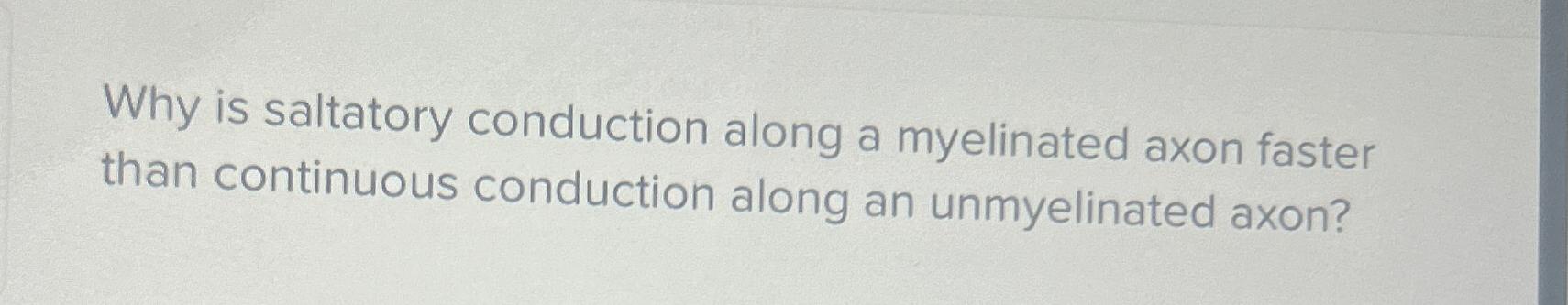 solved-why-is-saltatory-conduction-along-a-myelinated-axon-chegg
