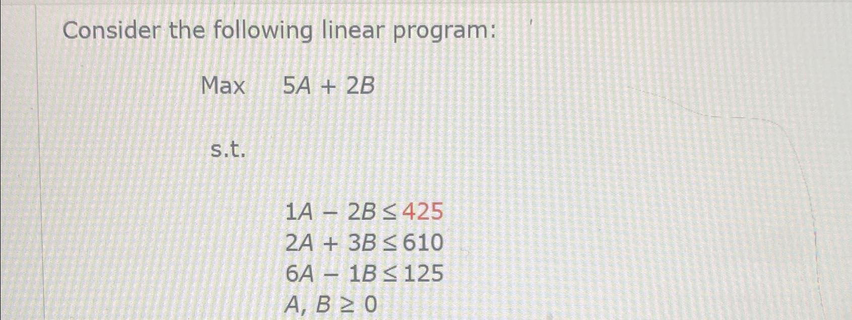 Solved Consider the following linear program: ﻿Max 5A+2B | Chegg.com