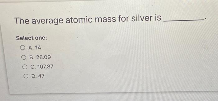 Solved The average atomic mass for silver is Select one: O | Chegg.com