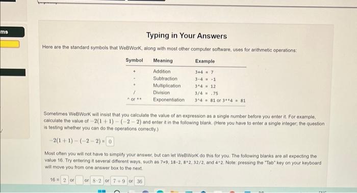 Typing in Your Answers
Here are the standard symbols that WeBWork, along with most other computer software, uses for anthmeti