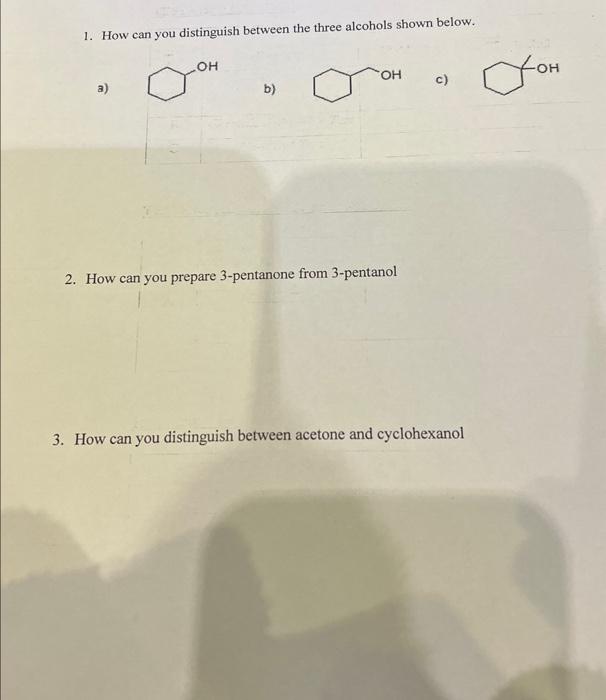 1. How can you distinguish between the three alcohols shown below.
a)
b)
c)
2. How can you prepare 3-pentanone from 3-pentano