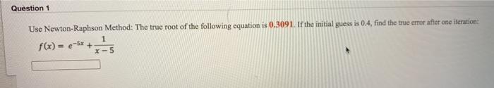 Solved Question 1 Use Newton-Raphson Method: The true root | Chegg.com