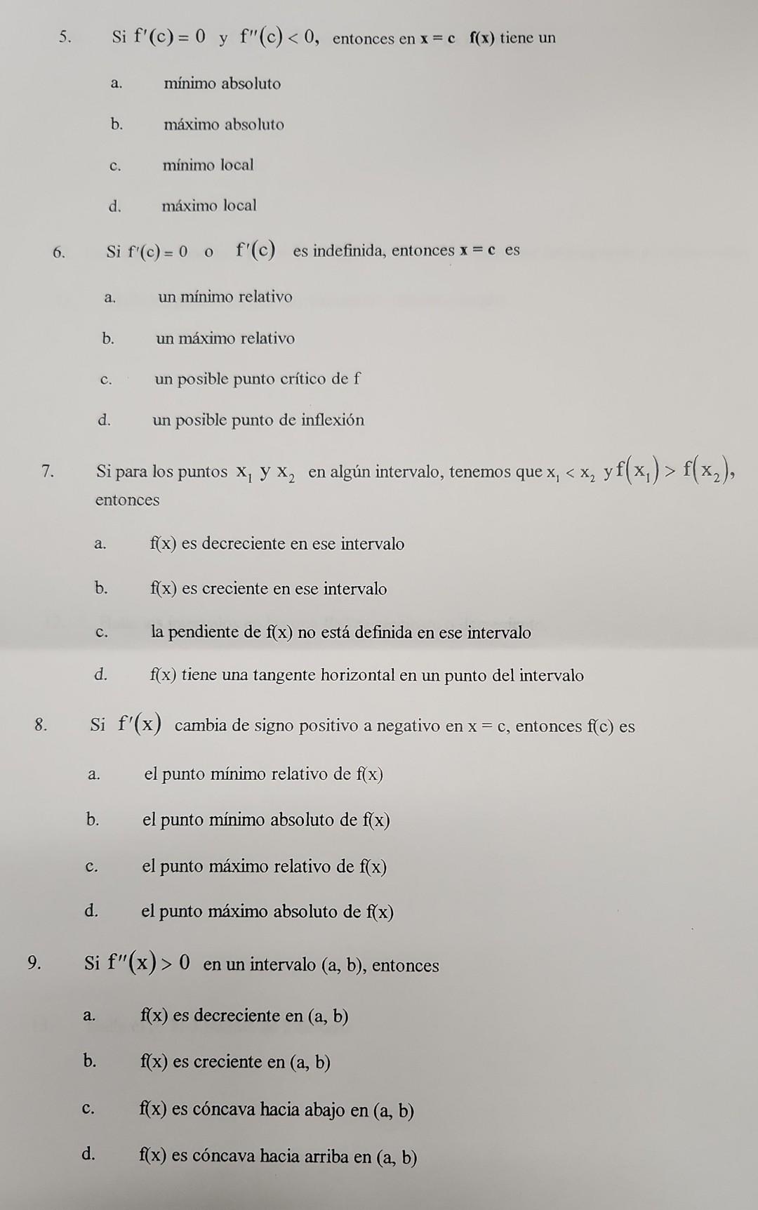 5. Si \( f^{\prime}(c)=0 \quad \) y \( f^{\prime \prime}(c)<0 \), entonces en \( x=c \quad f(x) \) tiene un a. mínimo absolut