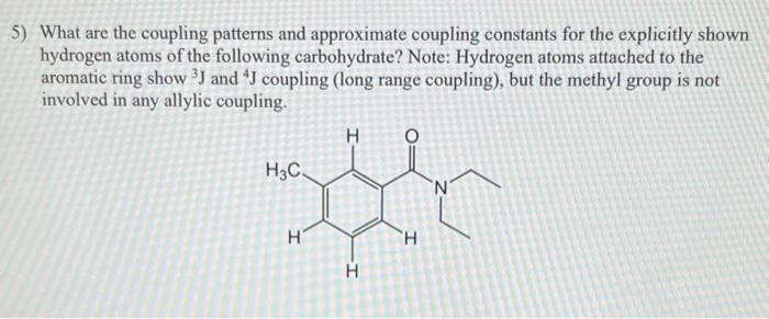 5) What are the coupling patterns and approximate coupling constants for the explicitly shown hydrogen atoms of the following