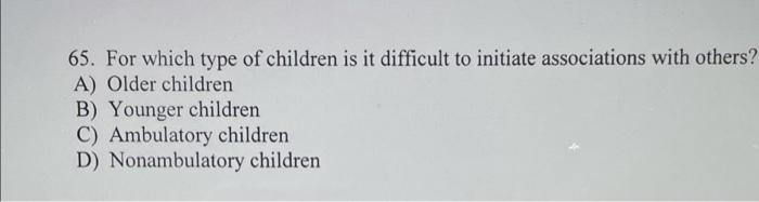 Solved 65. For Which Type Of Children Is It Difficult To | Chegg.com