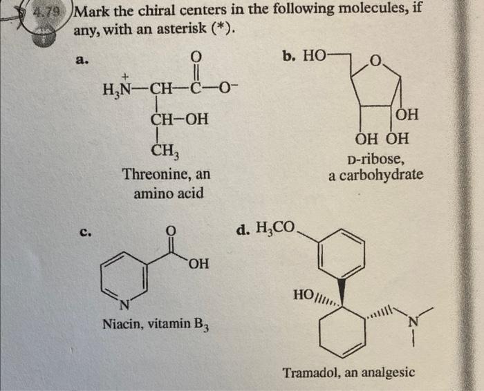 Mark the chiral centers in the following molecules, if any, with an asterisk \( (*) \).
a.
Threonine, an
amino acid
c.
d.
Nia