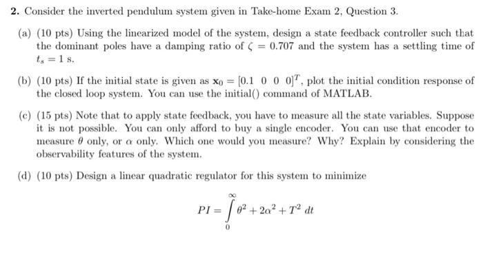 2. Consider the inverted pendulum system given in Take-home Exam 2, Question 3 .
(a) (10 pts) Using the linearized model of t