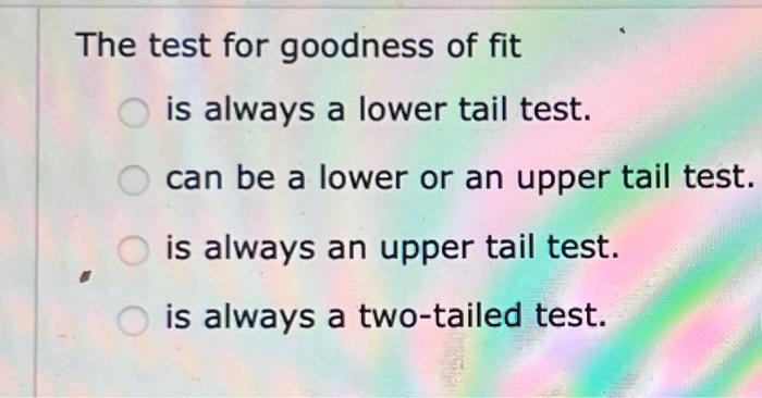 Solved The test for goodness of fit is always a lower tail | Chegg.com