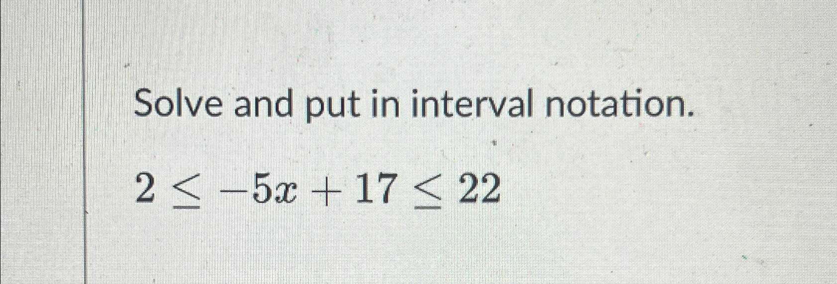 Solved Solve and put in interval notation.2≤-5x+17≤22 | Chegg.com