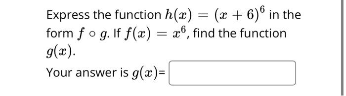 Solved Express the function h(x) = (x + 6)6 in the form fog. | Chegg.com