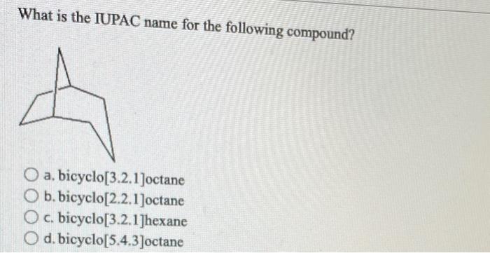 What is the IUPAC name for the following compound?
a. bicyclo[3.2.1]octane
b. bicyclo[2.2.1]octane
c. bicyclo[3.2.1]hexane
d.