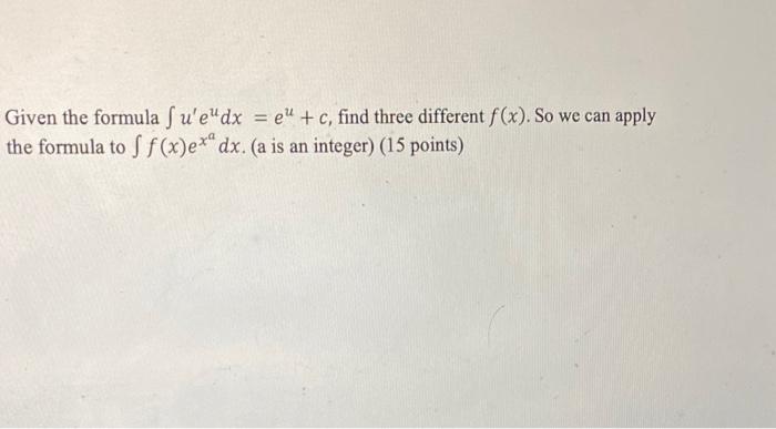 Given the formula \( \int u^{\prime} e^{u} d x=e^{u}+c \), find three different \( f(x) \). So we can apply the formula to \(