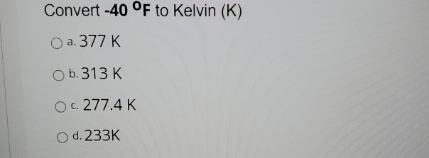 Solved Convert -40 °F to Kelvin (K) O a. 377 K Ob.313 K O c