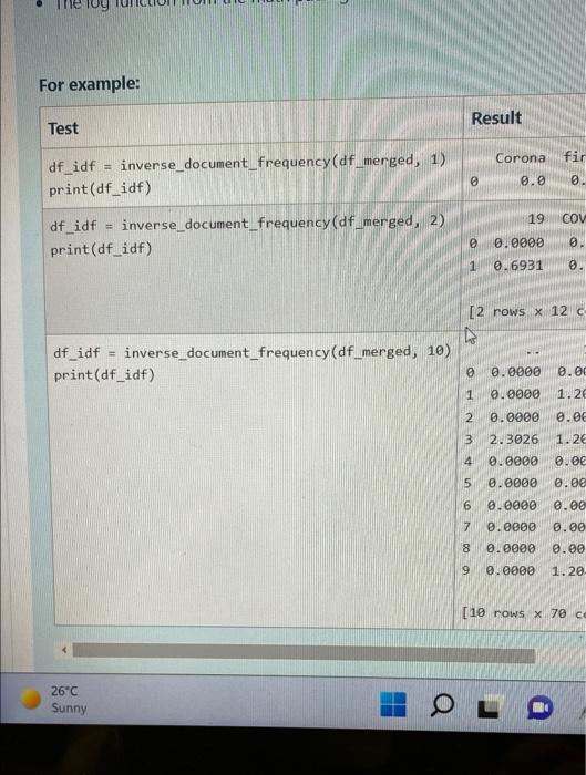 For example:
Test
Corona
fir
=
inverse document_frequency (df_merged, 1)
df_idf
print(df_idf)
0
0.0
0.
19
COV
df_idf =
invers
