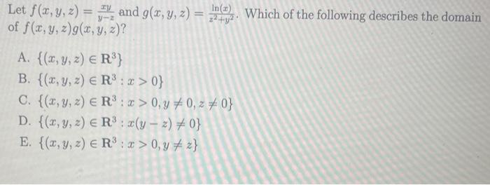 Let \( f(x, y, z)=\frac{x y}{y-z} \) and \( g(x, y, z)=\frac{\ln (x)}{z^{2}+y^{2}} \). Which of the following describes the d