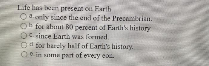 Solved Life Has Been Present On Earth O A. Only Since The | Chegg.com