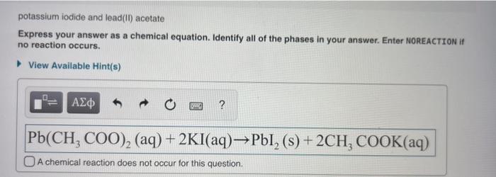 potassium iodide and lead(II) acetate
Express your answer as a chemical equation. Identify all of the phases in your answer. 