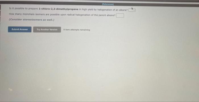 References
Is it possible to prepare 1-chloro-2,2-dimethylpropane in high yield by halogenation of an alkane?
How many monoha