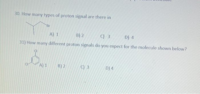 30. How many types of proton signal are there in
A) 1 B) 2
6) 3
D) 4
31) How many different proton signals do you expect for 