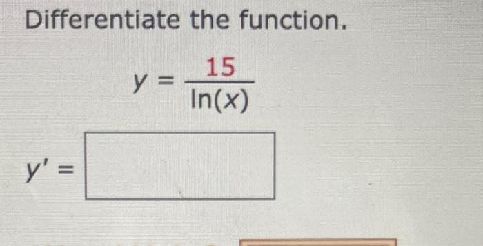 Differentiate the function. y = 15 In(x) y =