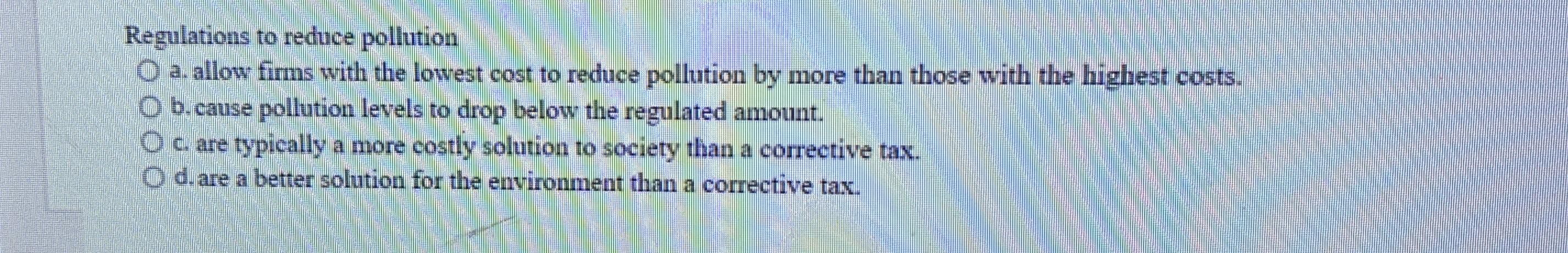 Solved Regulations to reduce pollution a. allow firms with | Chegg.com