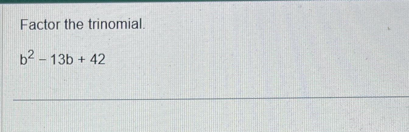 Solved Factor The Trinomial.b2-13b+42 | Chegg.com