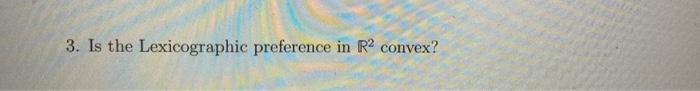 Solved 3. Is the Lexicographic preference in R2 convex? | Chegg.com