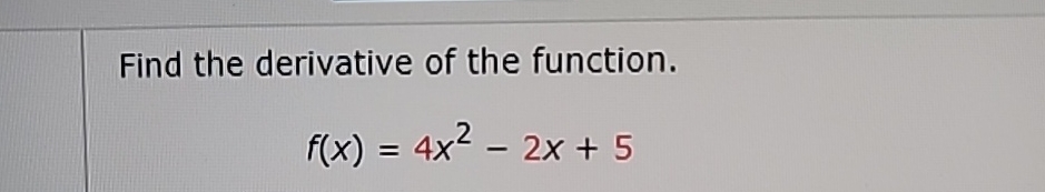 Solved Find the derivative of the function.f(x)=4x2-2x+5 | Chegg.com