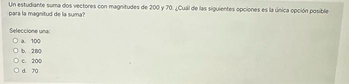 Un estudiante suma dos vectores con magnitudes de 200 y 70 . ¿Cuál de las siguientes opciones es la única opción posible para