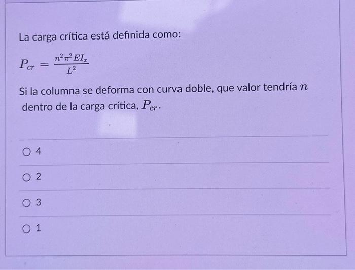 La carga crítica está definida como: \[ P_{c r}=\frac{n^{2} \pi^{2} E I_{x}}{L^{2}} \] Si la columna se deforma con curva dob