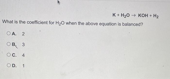 Solved K+H2O→KOH+H2 What is the coefficient for H2O when the | Chegg.com