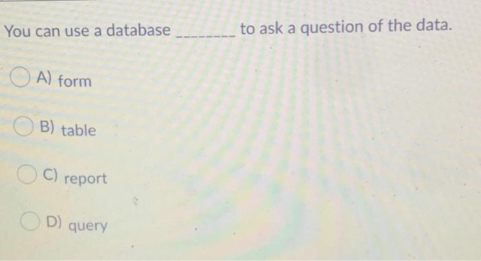 Solved You can use a database to ask a question of the data. | Chegg.com