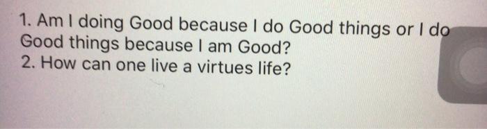 Solved 1. Am I doing Good because I do Good things or I do | Chegg.com