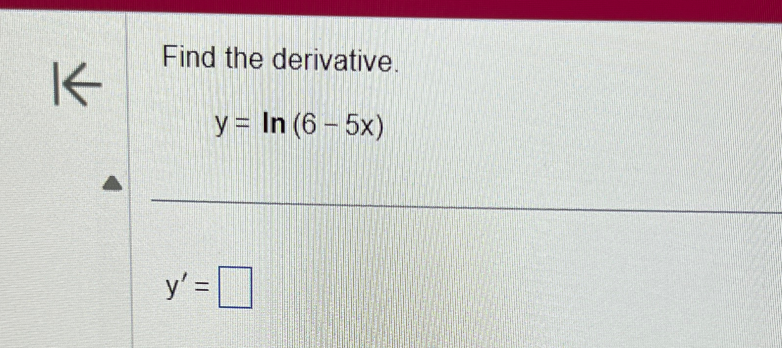 Solved Find the derivative.y=ln(6-5x)y'= | Chegg.com