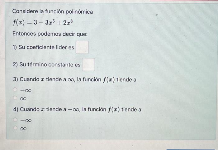 Considere la función polinómica \[ f(x)=3-3 x^{5}+2 x^{8} \] Entonces podemos decir que: 1) Su coeficiente lider es 2) Su té