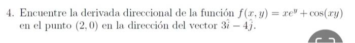 4. Encuentre la derivada direccional de la función \( f(x, y)=x e^{y}+\cos (x y) \) en el punto \( (2,0) \) en la dirección d